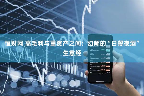 恒财网 高毛利与重资产之间：幻师的“日餐夜酒”生意经